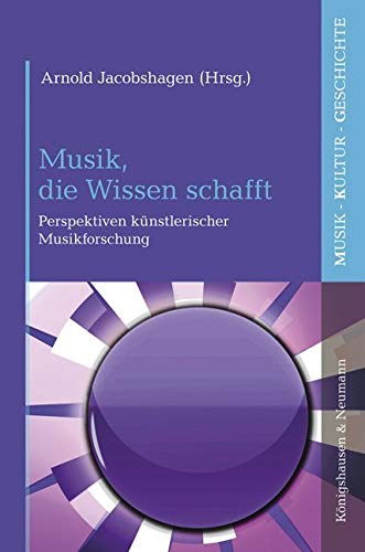 Musik, die Wissen schafft: Perspektiven künstlerischer Musikforschung (Musik – Kultur – Geschichte) Books