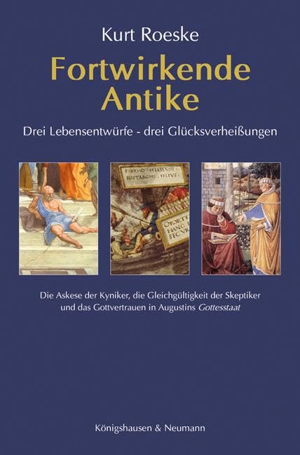 Fortwirkende Antike: Drei Lebensentwürfe – drei Glücksverheißungen. Die Askese der Kyniker, die Gleichgültigkeit der Skeptiker und das Gottvertrauen in Augustins Gottesstaat Philosophy