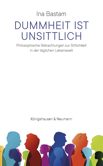 Dummheit ist unsittlich: Philosophische Betrachtungen zur Sittlichkeit in der täglichen Lebenswelt Books