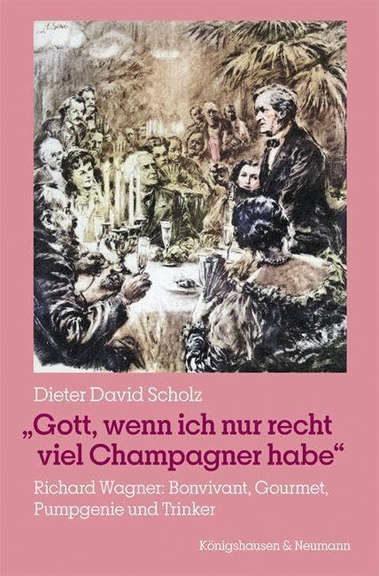 »Gott, wenn ich nur recht viel Champagner habe«: Richard Wagner: Bonvivant, Gourmet, Pumpgenie und Trinker Arts & Music