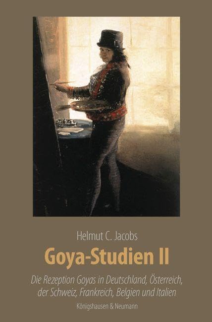 Goya-Studien II: Die Rezeption Goyas in Deutschland, Österreich, der Schweiz, Frankreich, Belgien und Italien. Zahlreiche farbige Abbildungen (Meisterwerke der spanischen Kunst im Kontext ihrer Zeit) Contemporary literature Books