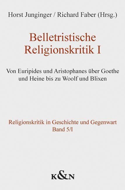 Belletristische Religionskritik I: Von Euripides und Aristophanes über Goethe und Heine bis zu Woolf und Blixen (Religionskritik in Geschichte und Gegenwart) Social Sciences