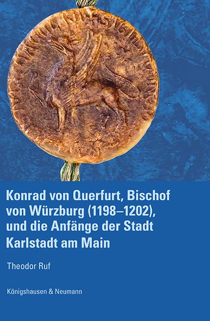 Konrad von Querfurt, Bischof von Würzburg (1198–1202), und die Anfänge der Stadt Karlstadt am Main Reference Books
