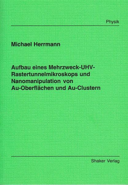 Aufbau eines Mehrzweck-UHV-Rastertunnelmikroskops und Nanomanipulation von Au-Oberflächen und Au-Clustern (Berichte aus der Physik) Business & Technology
