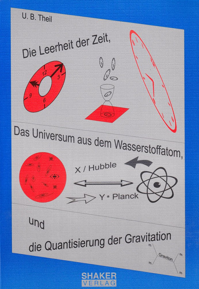 Die Leerheit der Zeit, das Universum aus dem Wasserstoffatom und die Quantisierung der Gravitation (Berichte aus der Physik) Natural Sciences