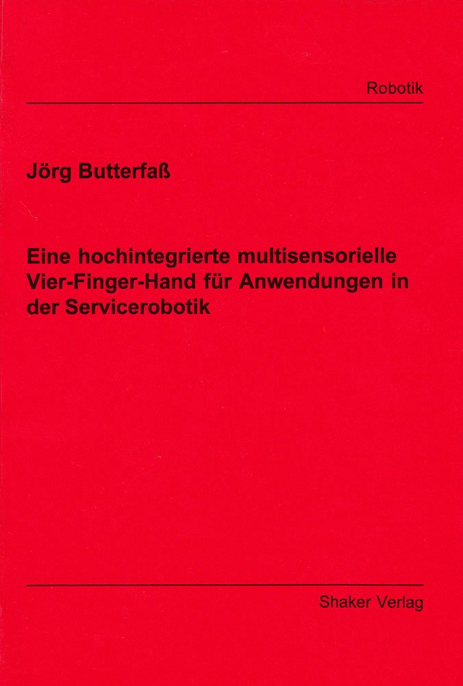 Eine hochintegrierte multisensorielle Vier-Finger-Hand für Anwendungen in der Servicerobotik (Berichte aus der Robotik) Business & Technology