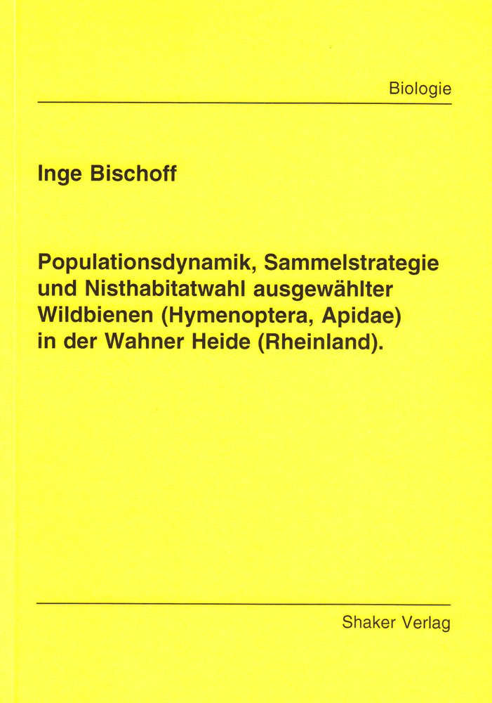 Populationsdynamik, Sammelstrategie und Nisthabitatwahl ausgewählter Wildbienen (Hymenoptera, Apidae) in der Wahner Heide (Rheinland). (Berichte aus der Biologie) Natural Sciences