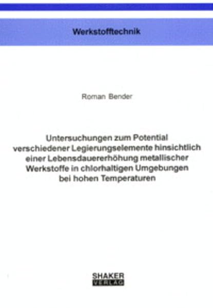Untersuchungen zum Potential verschiedener Legierungselemente hinsichtlich einer Lebensdauererhöhung metallischer Werkstoffe in chlorhaltigen ... (Berichte aus der Werkstofftechnik) Business & Technology