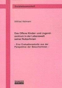 Das Offene Kinder- und Jugendzentrum in der Lebenswelt seiner NutzerInnen. Eine Evaluationsstudie aus der Perspektive der BesucherInnen. (Berichte aus der Sozialwissenschaft) Law