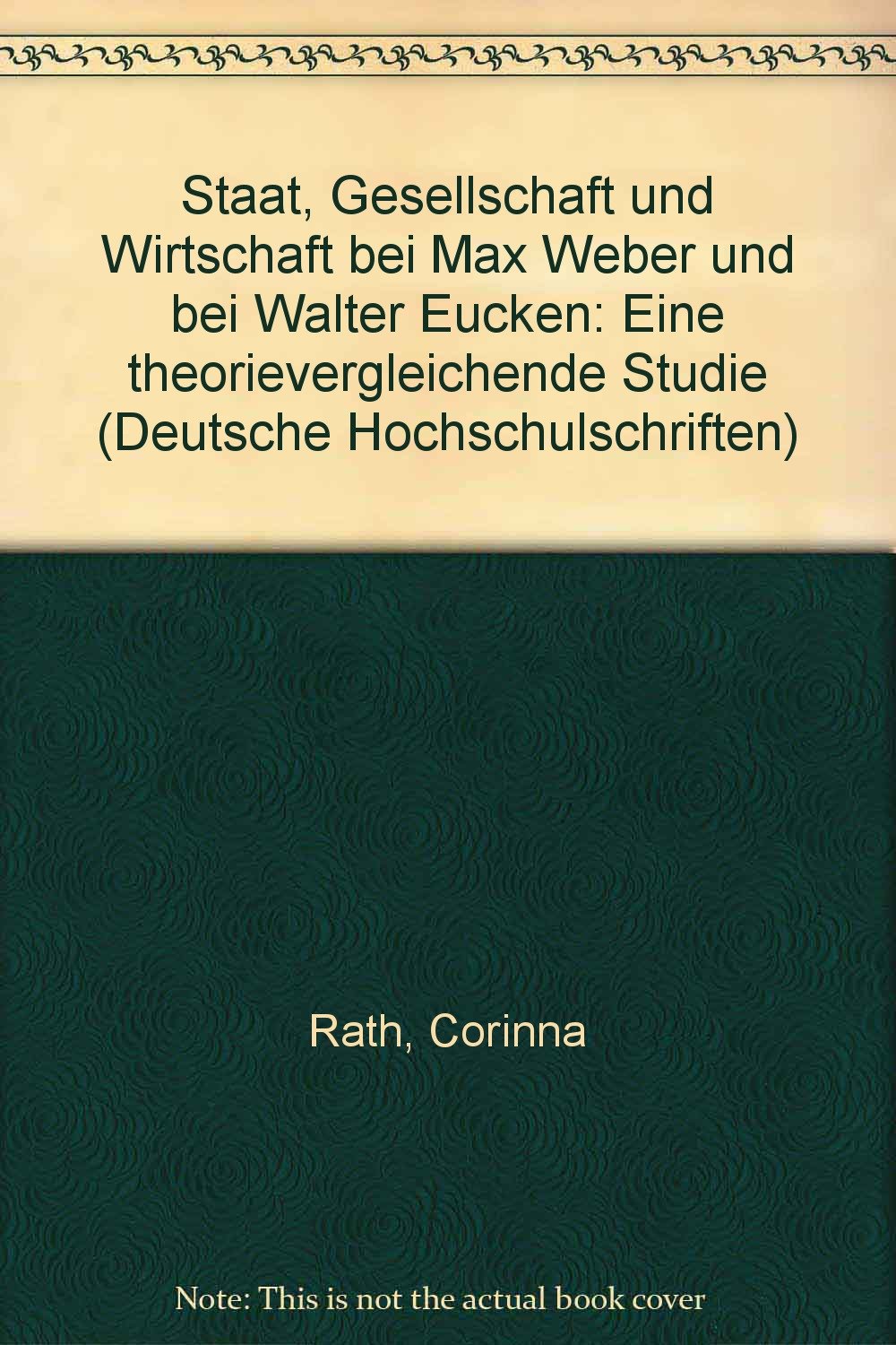 Staat, Gesellschaft und Wirtschaft bei Max Weber und bei Walter Eucken. Eine theorievergleichende Studie (Deutsche Hochschulschriften) Social Sciences