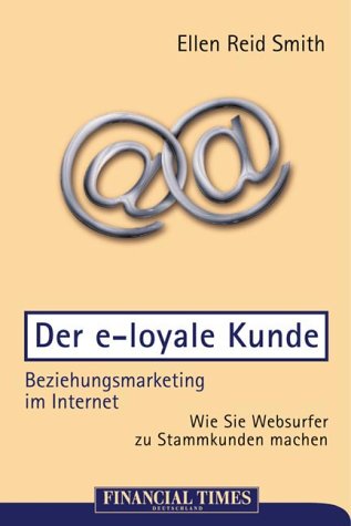 Der e-loyale Kunde - Beziehungsmarketing im Internet . Wie Sie Websurfer zu Stammkunden machen (FT E-Business-Management) Business, Finance & Career