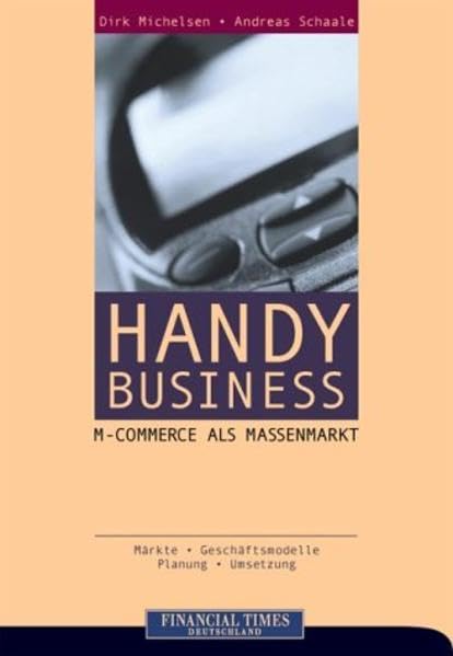 Handy Business: M-Commerce als Massenmarkt . Märkte, Geschäftsmodelle, Planung, Umsetzung (FT E-Business-Management) Business, Finance & Career