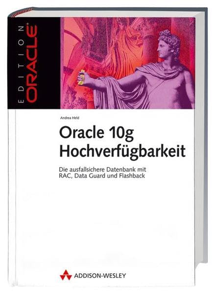 Oracle 10g Hochverfügbarkeit. Die ausfallsichere Datenbank mit RAC, Data Guard und Flashback (Edition Oracle) Computer Science
