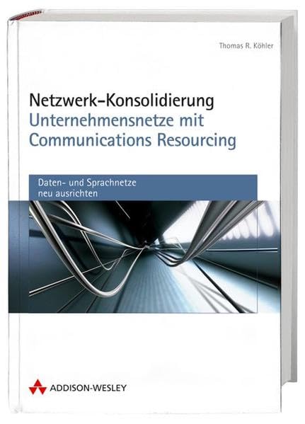 Netzwerk-Konsolidierung - Unternehmensnetze mit Communications Resourcing: Daten- und Sprachnetze neu ausrichten (Allgemein: Netzwerk & Kommunikation) Business, Finance & Career