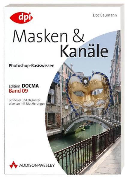 Photoshop-Basiswissen: Band 1-12. Edition DOCMA: Photoshop-Basiswissen: Masken und Kanäle - Band 9: Edition DOCMA - Band 9 - Schneller und eleganter arbeiten mit Maskierungen (DPI Grafik) Computer Science