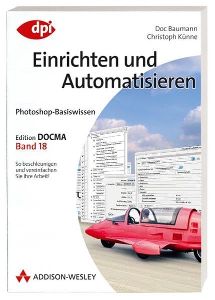 Photoshop-Basiswissen: Einrichten und Automatisieren - Band 18: Edition DOCMA - Band 18 (DPI Grafik) Computer Science