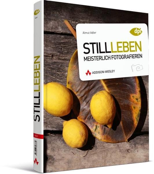 Stillleben meisterlich fotografieren - Fotokurs für Anspruchsvolle: Dinge sehen, komponieren, zum Leben erwecken (DPI Fotografie) Computer Science