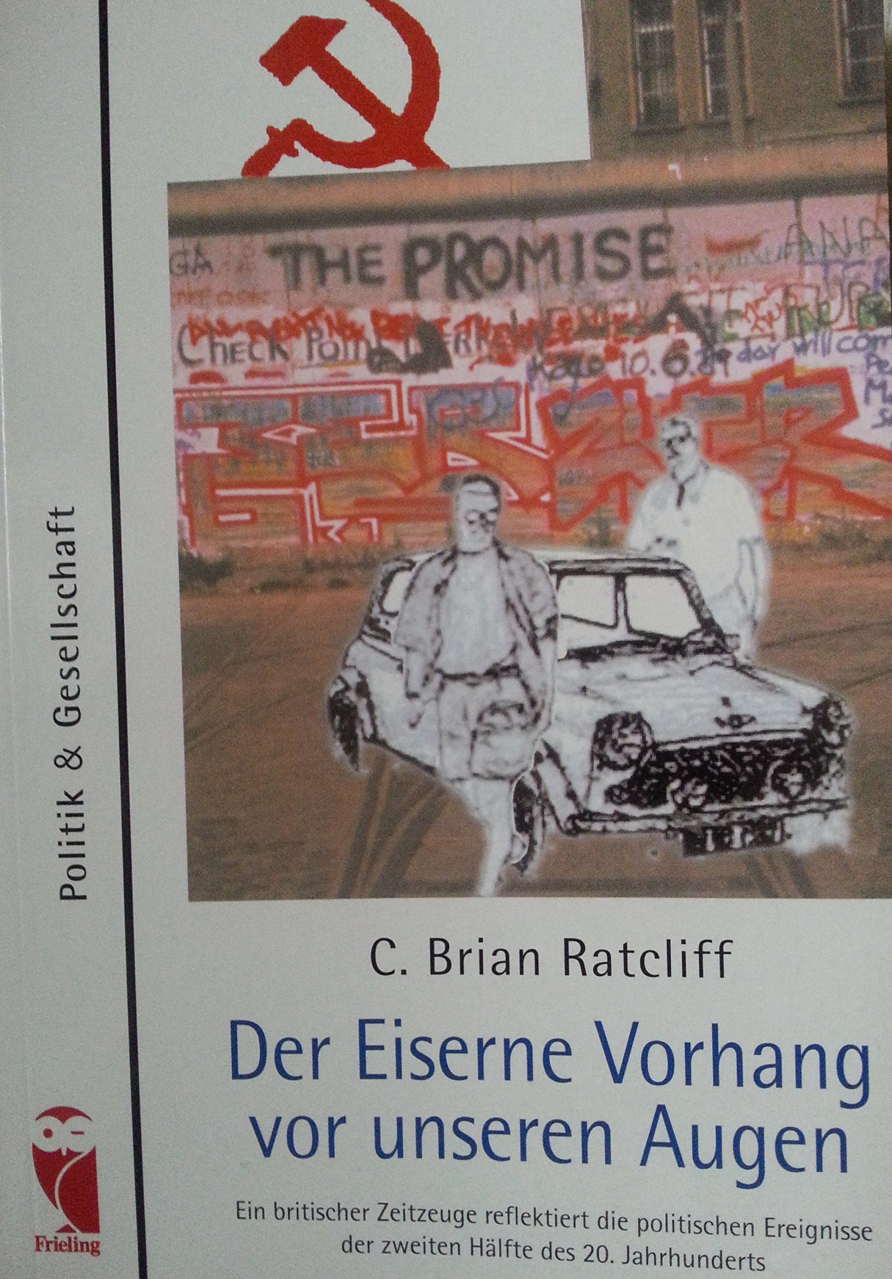 Der Eiserne Vorhang vor unseren Augen. Ein britischer Zeitzeuge reflektiert die politischen Ereignisse der zweiten Hälfte des 20. Jahrhunderts Politics & History