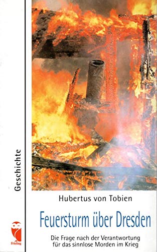 Feuersturm über Dresden: Die Frage nach der Verantwortung für das sinnlose Morden im Krieg Politics & History