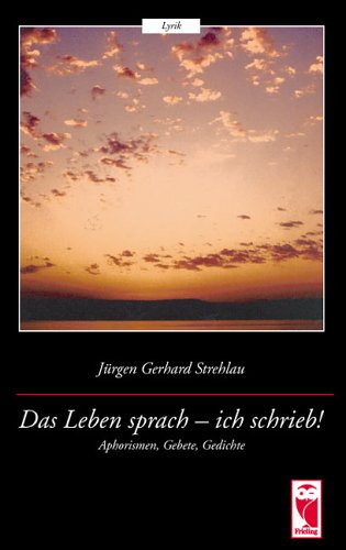 Das Leben sprach - ich schrieb!: Aphorismen, Gebete, Gedichte Poetry