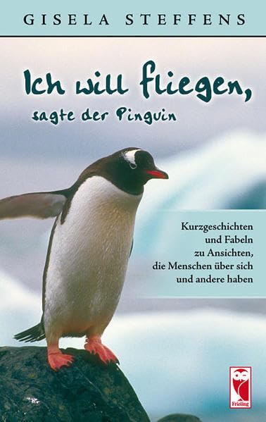Ich will fliegen, sagte der Pinguin: Kurzgeschichten und Fabeln zu Ansichten, die Menschen über sich und andere haben (Frieling - Kurzgeschichten und Erzählungen) Contemporary literature Books