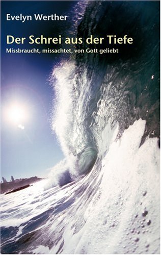 Der Schrei aus der Tiefe: Missbraucht, missachtet, von Gott geliebt Fiction Books