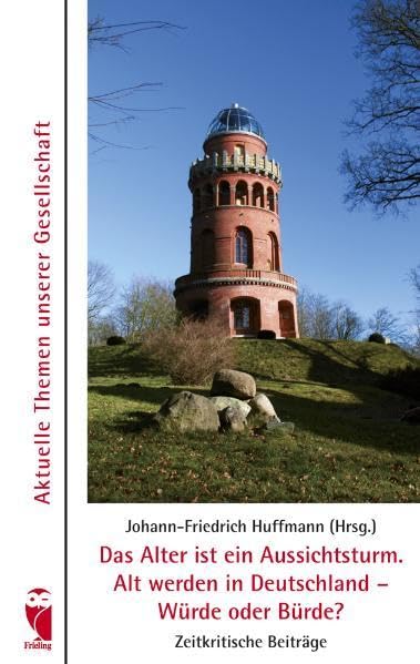 Das Alter ist ein Aussichtsturm. Alt werden in Deutschland - Würde oder Bürde?: Aktuelle Themen unserer Gesellschaft - Zeitkritische Beiträge (Frieling - Anthologien) Contemporary literature