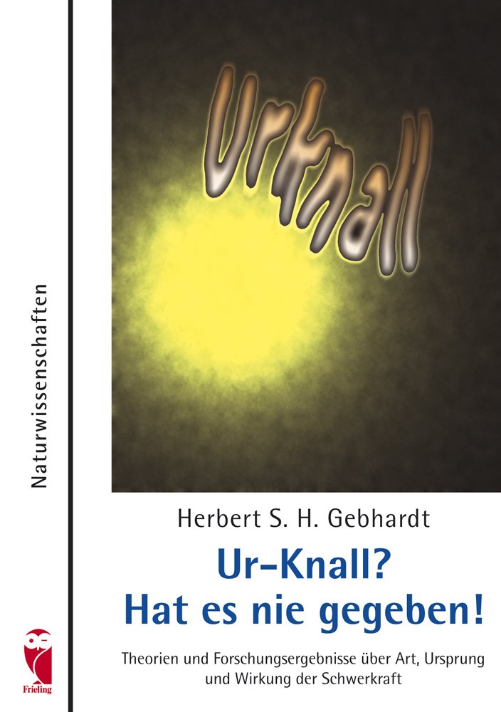 Ur-Knall? Hat es nie gegeben!: Theorien und Forschungsergebnisse über Art, Ursprung und Wirkung der Schwerkraft Business & Technology
