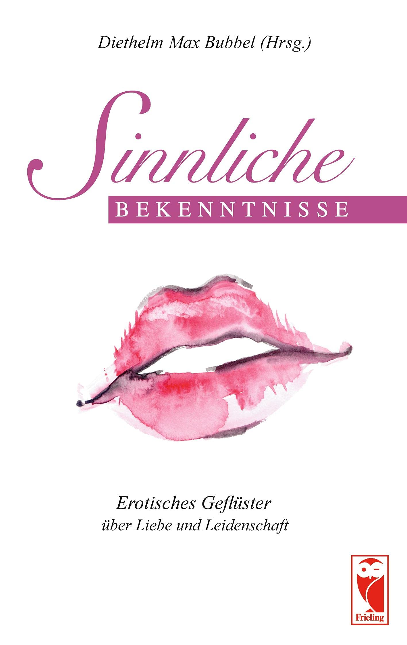Sinnliche Bekenntnisse: Erotisches Geflüster über Liebe und Leidenschaft (Frieling - Anthologien) Essays & Short Stories