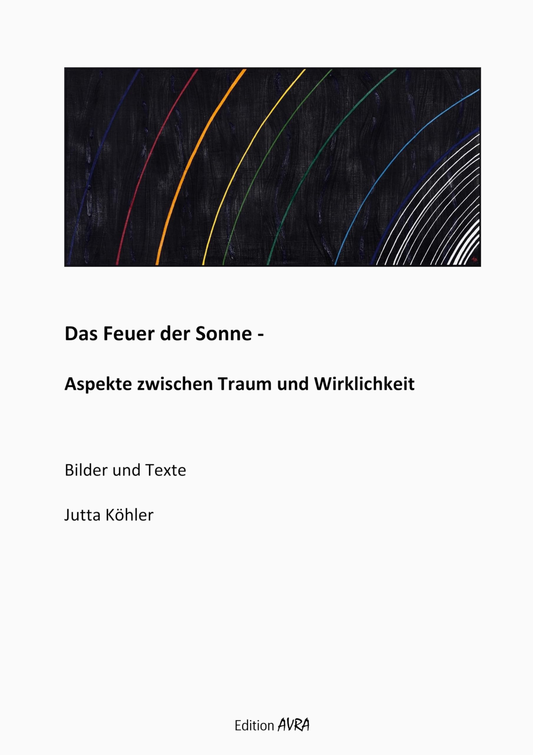 Das Feuer der Sonne - Aspekte zwischen Traum und Wirklichkeit: Bilder und Texte (Frieling - Edition Avra) Poetry