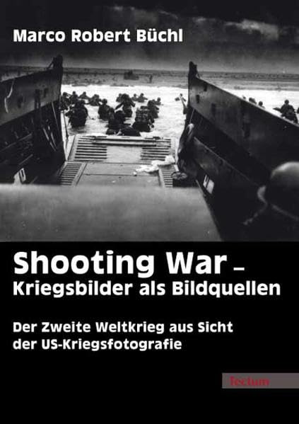 Shooting War - Kriegsbilder als Bildquellen: Der Zweite Weltkrieg aus Sicht der US-Kriegsfotografie Politics & History