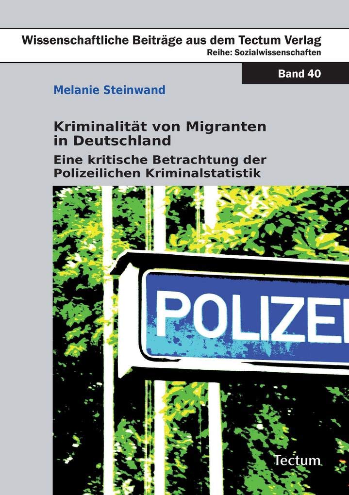 Kriminalität von Migranten in Deutschland: Eine kritische Betrachtung der Polizeilichen Kriminalstatistik Law