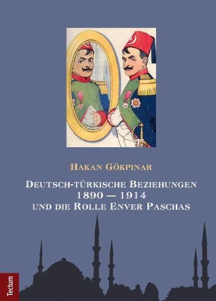 Deutsch-türkische Beziehungen 1890 – 1914 und die Rolle Enver Paschas (Wissenschaftliche Beiträge aus dem Tectum Verlag: Geschichtswissenschaften) Politics & History