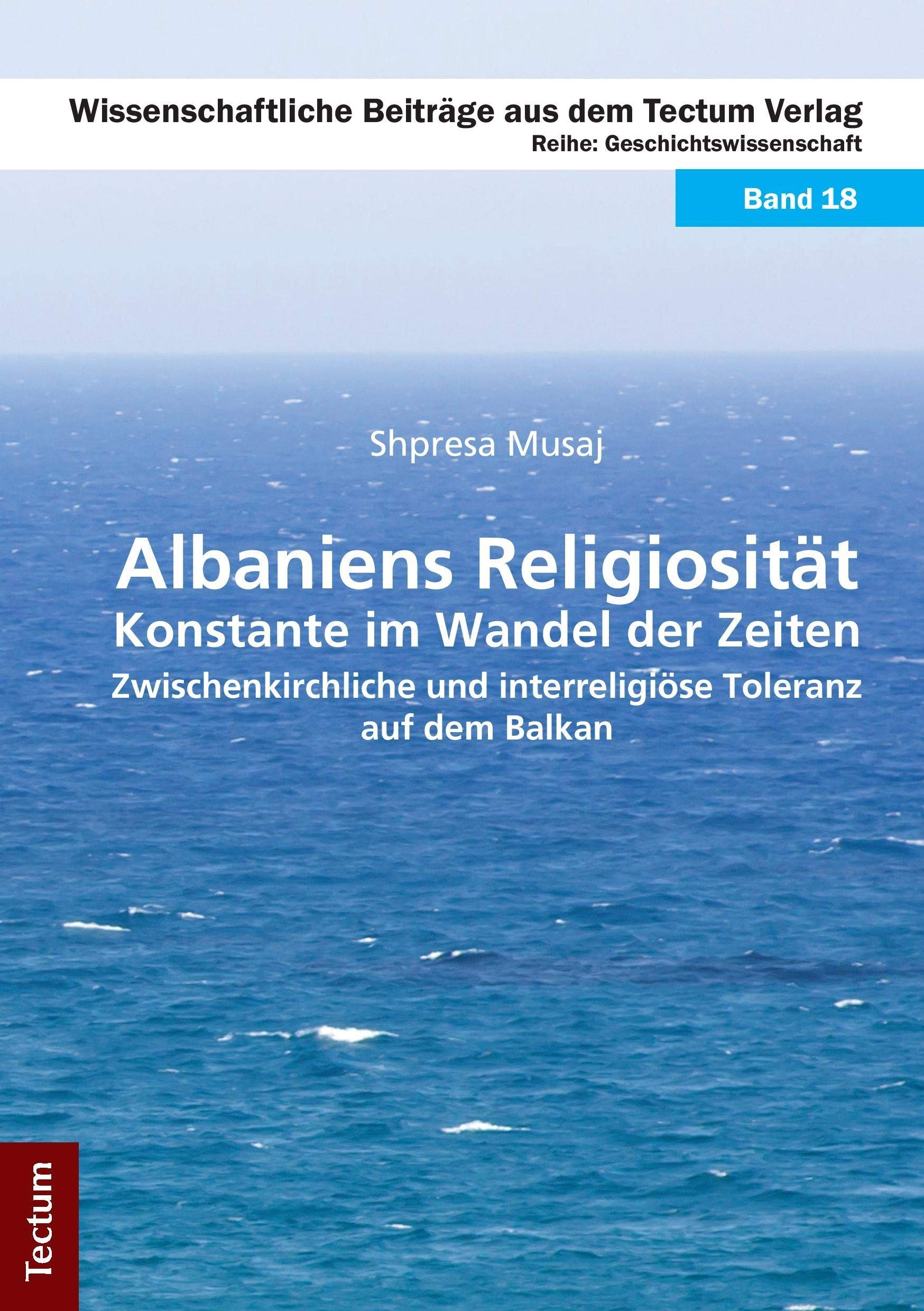Albaniens Religiosität – Konstante im Wandel der Zeiten: Zwischenkirchliche und interreligiöse Toleranz auf dem Balkan (Wissenschaftliche Beiträge aus dem Tectum Verlag: Geschichtswissenschaften) Politics & History