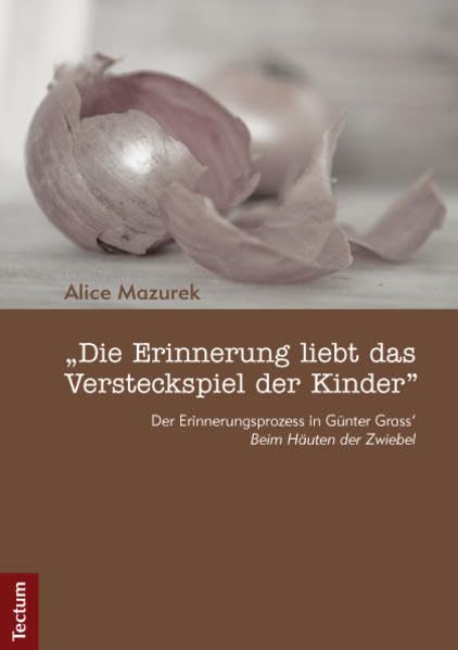 "Die Erinnerung liebt das Versteckspiel der Kinder": Der Erinnerungsprozess in Günter Grass‘ „Beim Häuten der Zwiebel" Social Sciences