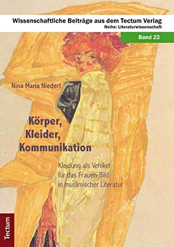 Körper, Kleider, Kommunikation: Kleidung als Vehikel für das Frauen-Bild in muslimischer Literatur (Wissenschaftliche Beiträge aus dem Tectum Verlag: Literaturwissenschaft) Books