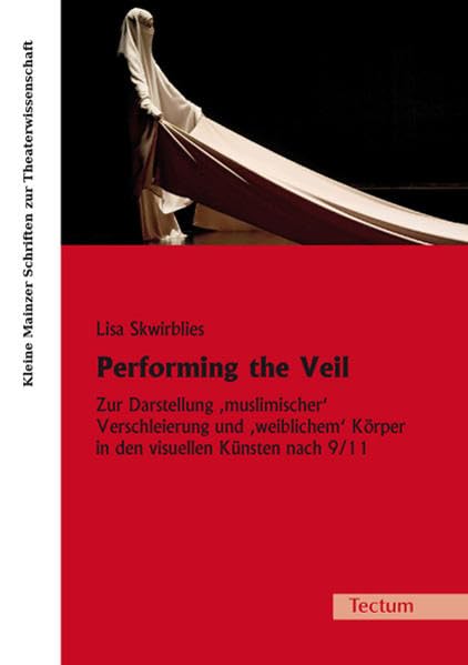 Performing the Veil: Zur Darstellung 'muslimischer' Verschleierung und 'weiblichem' Körper in den visuellen Künsten nach 9/11 (Kleine Mainzer Schriften zur Theaterwissenschaft) Social Sciences