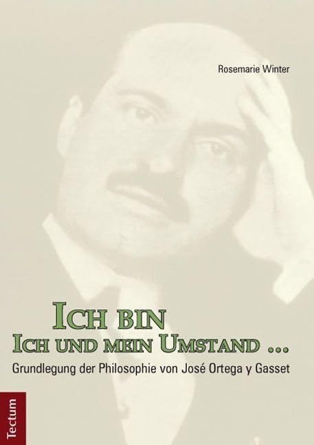 Ich bin Ich und mein Umstand …: Grundlegung der Philosophie von José Ortega y Gasset Philosophy