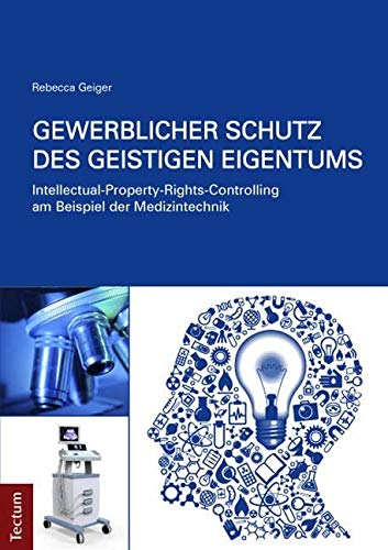 Gewerblicher Schutz des geistigen Eigentums: Intellectual-Property-Rights-Controlling am Beispiel der Medizintechnik Law