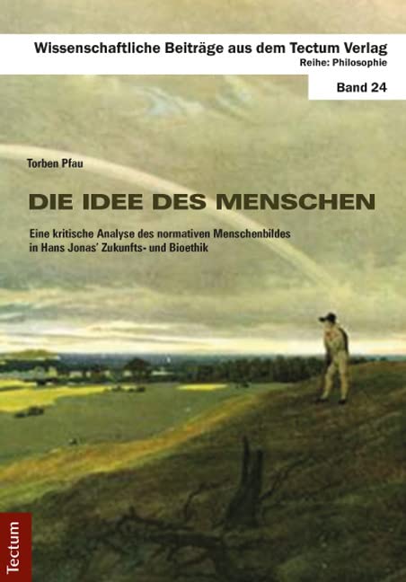 Die Idee des Menschen: Eine kritische Analyse des normativen Menschenbildes in Hans Jonas’ Zukunfts- und Bioethik (Wissenschaftliche Beiträge aus dem Tectum Verlag: Philosophie) Philosophy