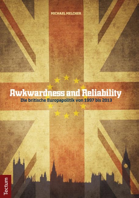 Awkwardness and Reliability: Die britische Europapolitik von 1997 bis 2013 (Wissenschaftliche Beiträge aus dem Tectum Verlag: Politikwissenschaft) Law