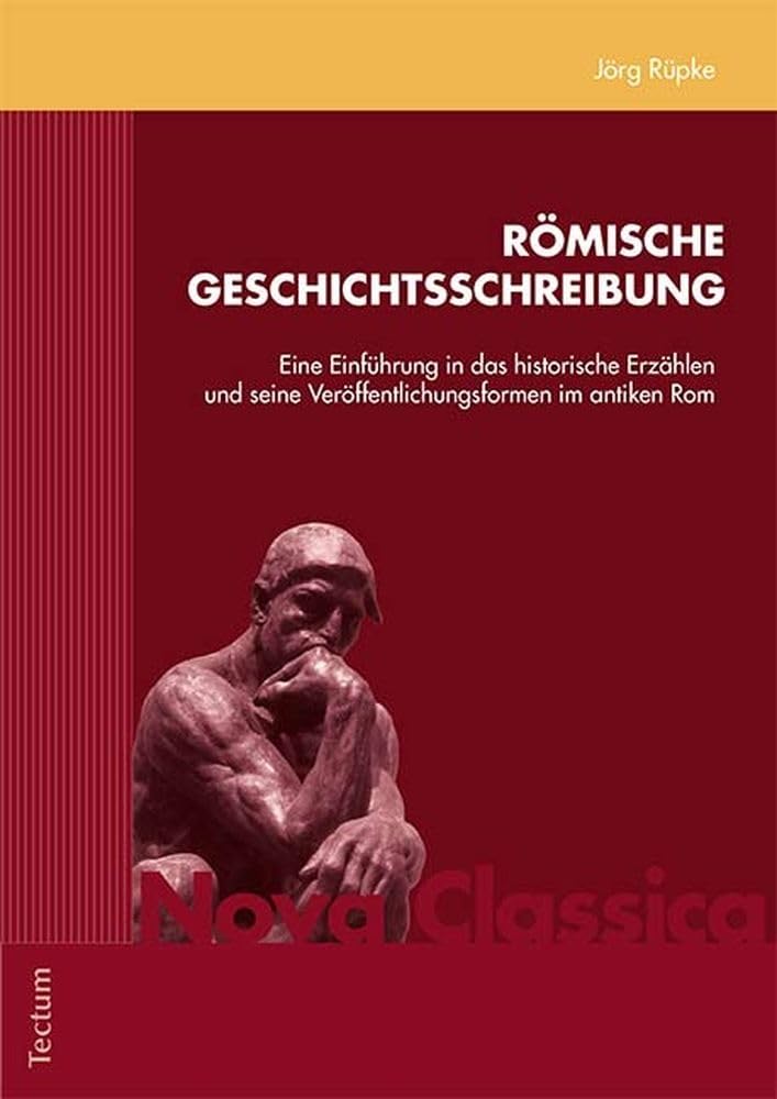 Römische Geschichtsschreibung: Eine Einführung in das historische Erzählen und seine Veröffentlichungsformen im antiken Rom (Nova Classica. Marburger ... und Forschung in der Altertumswissenschaft) Social Sciences