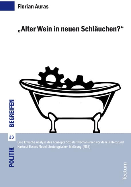 "Alter Wein in neuen Schläuchen?": Eine kritische Analyse des Konzepts Sozialer Mechanismen vor dem Hintergrund Hartmut Essers Modell Soziologischer Erklärung (MSE) (Politik begreifen) Law