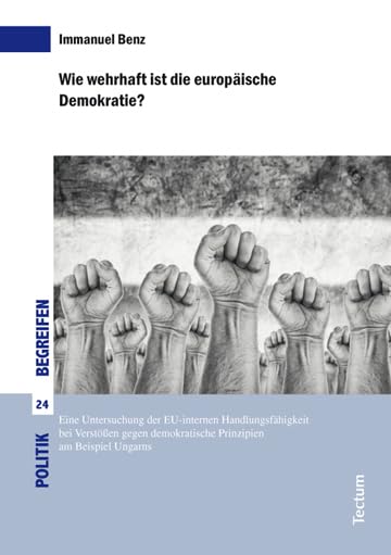 Wie wehrhaft ist die europäische Demokratie?: Eine Untersuchung der EU-internen Handlungsfähigkeit bei Verstößen gegen demokratische Prinzipien am Beispiel Ungarns (Politik begreifen) Law