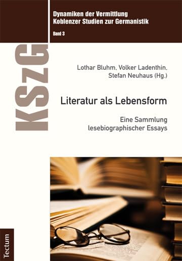 Literatur als Lebensform: Eine Sammlung lesebiographischer Essays (Dynamiken der Vermittlung: Koblenzer Studien zur Germanistik) Essays & Short Stories