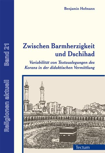 Zwischen Barmherzigkeit und Dschihad: Variabilität von Textauslegungen des Korans in der didaktischen Vermittlung (Religionen aktuell) Education & Training