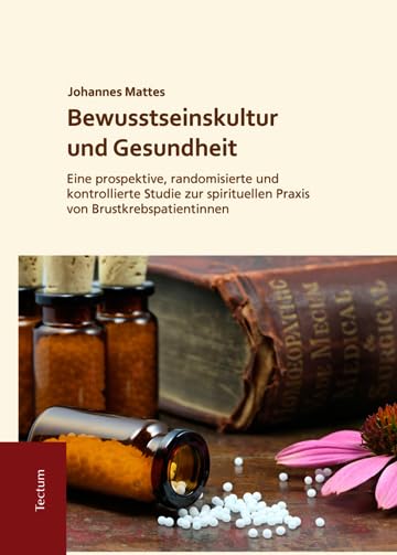 Bewusstseinskultur und Gesundheit: Eine prospektive, randomisierte und kontrollierte Studie zur spirituellen Praxis von Brustkrebspatientinnen ... aus dem Tectum Verlag: Sozialwissenschaften) Medicine