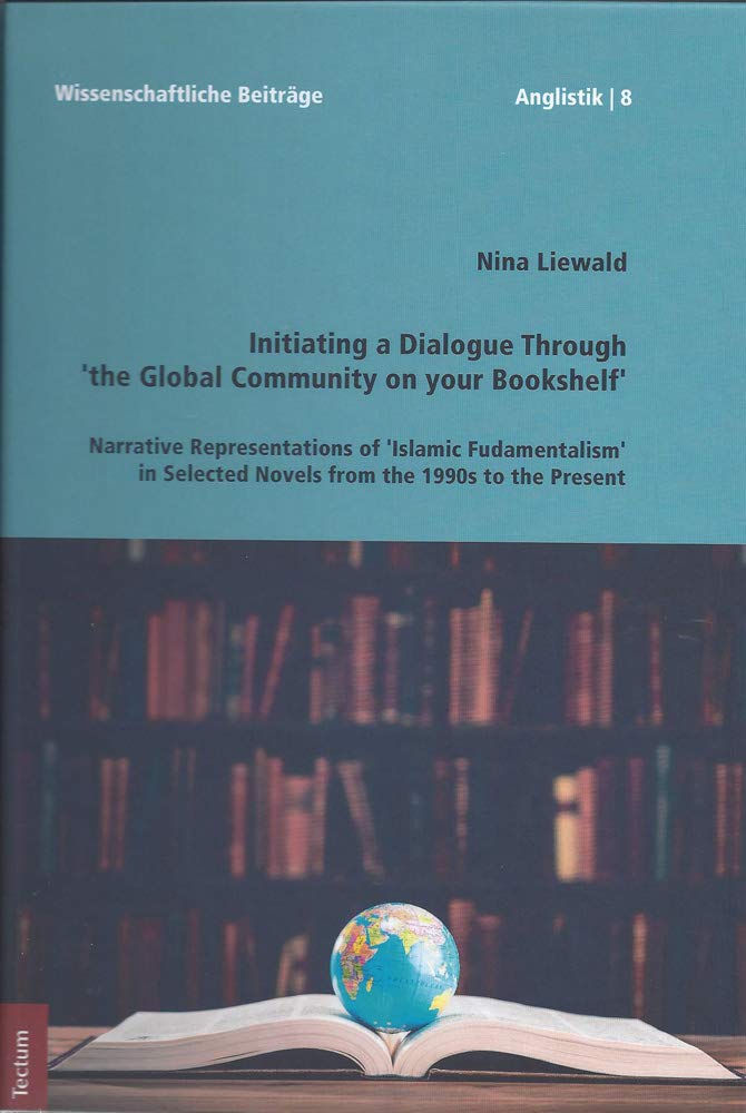 Initiating a Dialogue Through 'the Global Community on your Bookshelf': Narrative Representations of 'Islamic Fundamentalism' in Selected Novels from ... aus dem Tectum Verlag: Anglistik, Band 8) Social Sciences