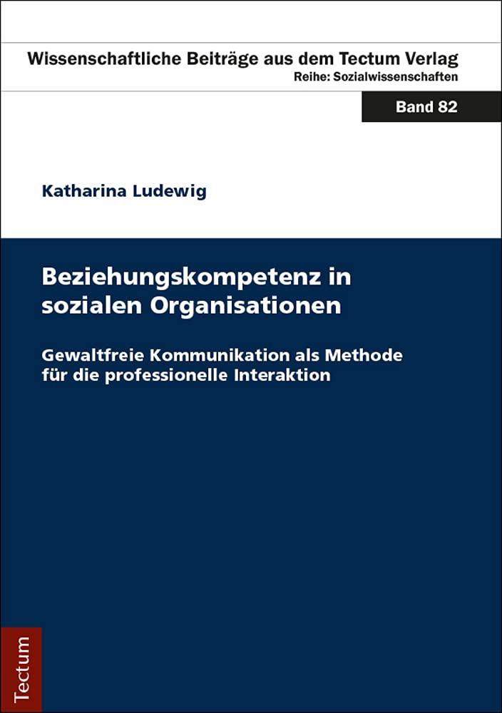 Beziehungskompetenz in sozialen Organisationen: Gewaltfreie Kommunikation als Methode für die professionelle Interaktion (Wissenschaftliche Beiträge aus dem Tectum Verlag: Sozialwissenschaften) Books