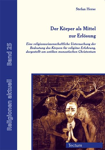 Der Körper als Mittel zur Erlösung: Eine religionswissenschaftliche Untersuchung der Bedeutung des Körpers für religiöse Erfahrung, dargestellt am antiken monastischen Christentum (Religionen aktuell) Philosophy